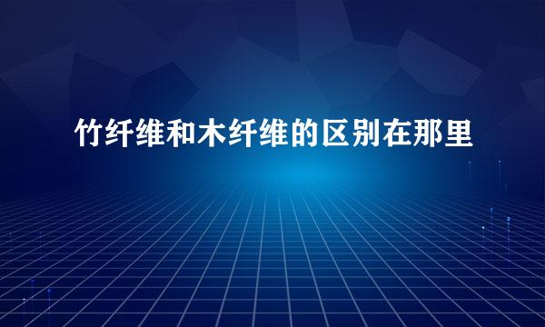 竹纤维和木纤维的区别在那里