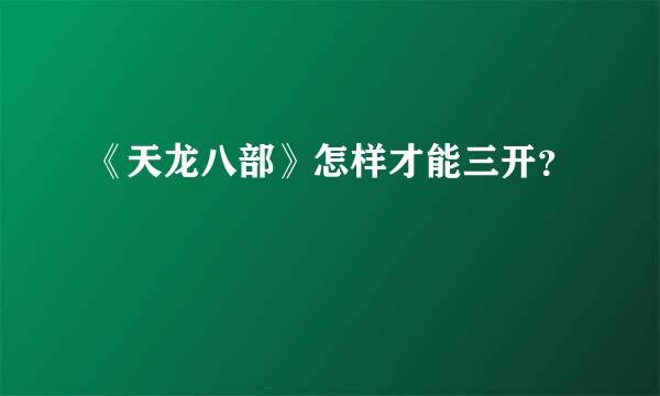 《天龙八部》怎样才能三开？