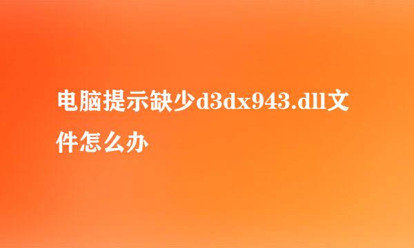 电脑提示缺少d3dx943.dll文件怎么办