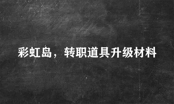 彩虹岛，转职道具升级材料