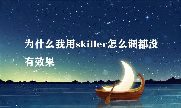 为什么我用skiller怎么调都没有效果