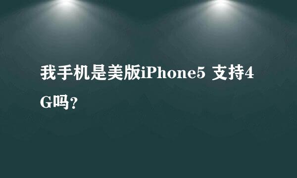 我手机是美版iPhone5 支持4G吗？