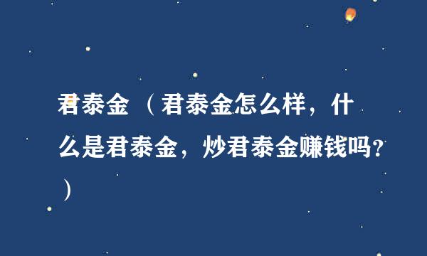 君泰金 （君泰金怎么样，什么是君泰金，炒君泰金赚钱吗？）