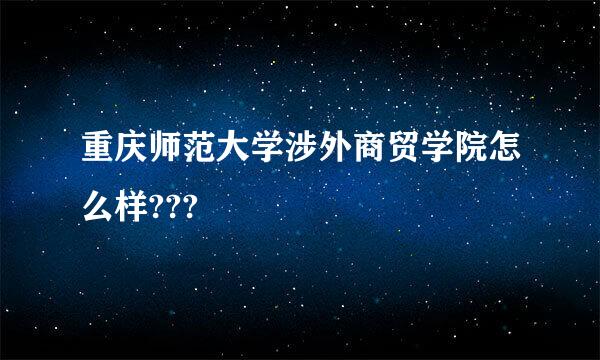 重庆师范大学涉外商贸学院怎么样???