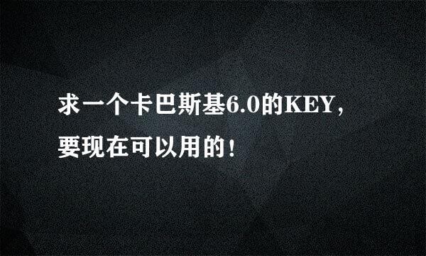 求一个卡巴斯基6.0的KEY，要现在可以用的！