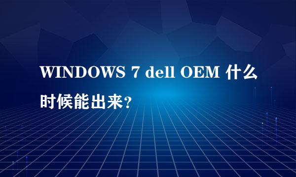 WINDOWS 7 dell OEM 什么时候能出来？