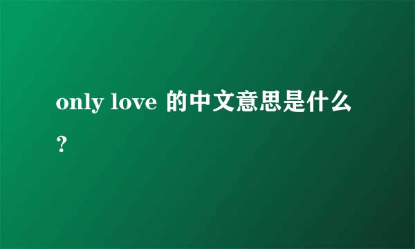 only love 的中文意思是什么？