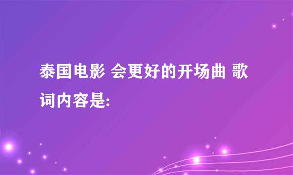 泰国电影 会更好的开场曲 歌词内容是: