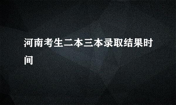 河南考生二本三本录取结果时间