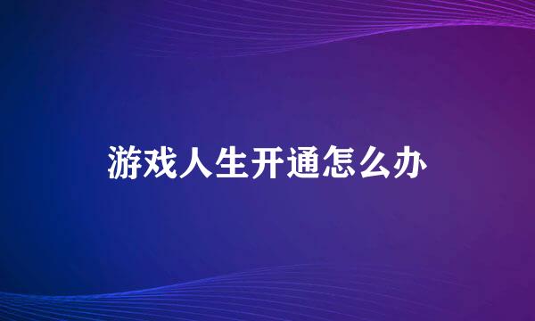 游戏人生开通怎么办