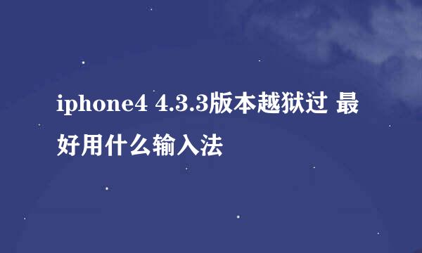 iphone4 4.3.3版本越狱过 最好用什么输入法