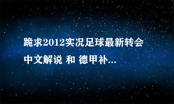 跪求2012实况足球最新转会 中文解说 和 德甲补丁 中超补丁 要详细的安装步骤哈.