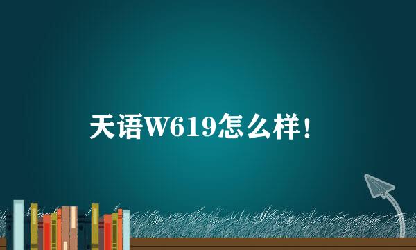 天语W619怎么样！