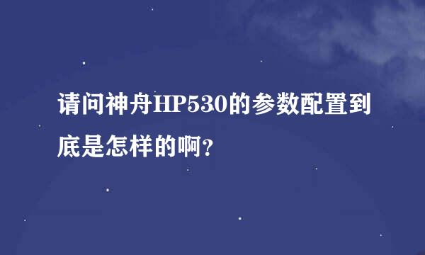 请问神舟HP530的参数配置到底是怎样的啊？