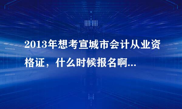 2013年想考宣城市会计从业资格证，什么时候报名啊？要具体时间