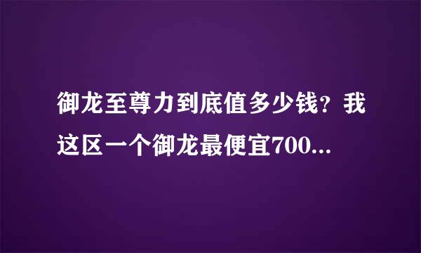 御龙至尊力到底值多少钱？我这区一个御龙最便宜7000w，值得吗？