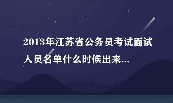 2013年江苏省公务员考试面试人员名单什么时候出来?一般是笔试成绩公布后几天确定面试人员名单？