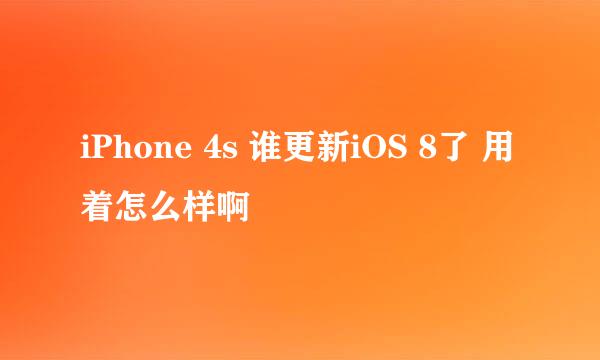 iPhone 4s 谁更新iOS 8了 用着怎么样啊