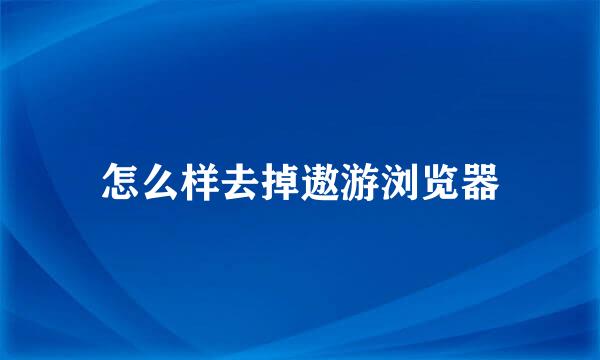 怎么样去掉遨游浏览器