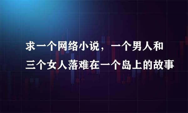 求一个网络小说，一个男人和三个女人落难在一个岛上的故事