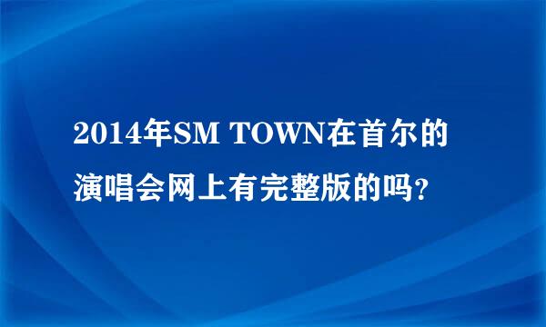 2014年SM TOWN在首尔的演唱会网上有完整版的吗？