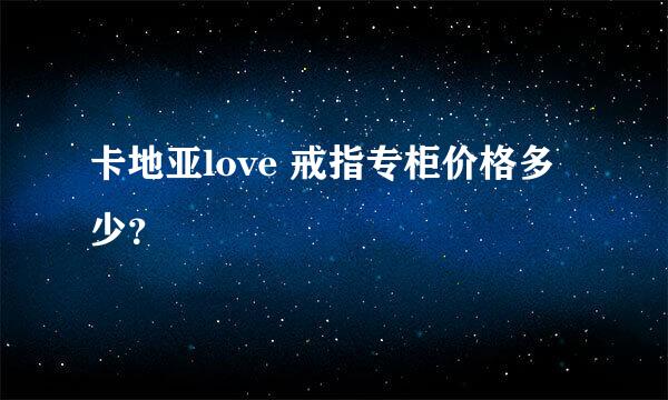 卡地亚love 戒指专柜价格多少？