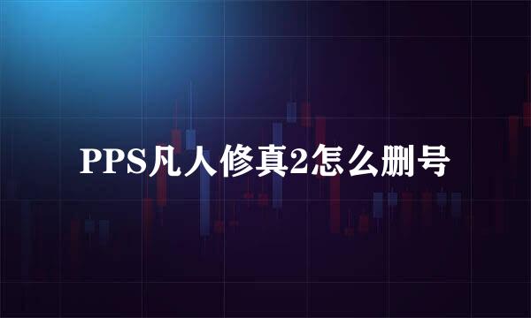 PPS凡人修真2怎么删号