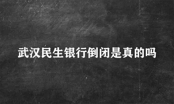 武汉民生银行倒闭是真的吗