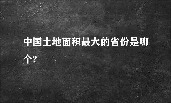 中国土地面积最大的省份是哪个?