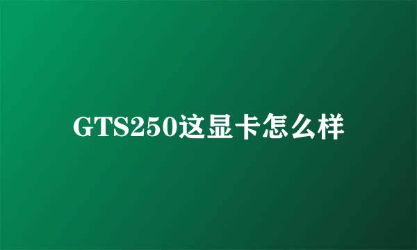 GTS250这显卡怎么样