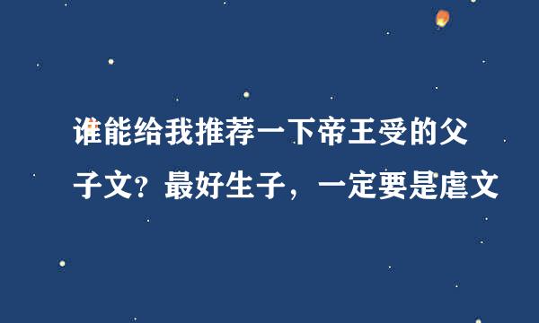 谁能给我推荐一下帝王受的父子文？最好生子，一定要是虐文