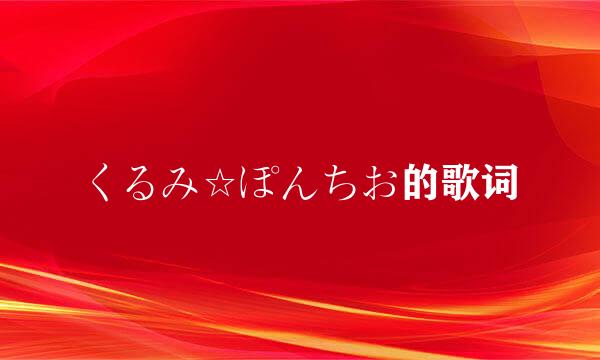 くるみ☆ぽんちお的歌词