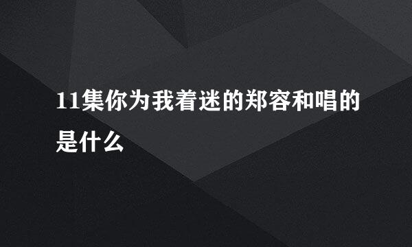 11集你为我着迷的郑容和唱的是什么