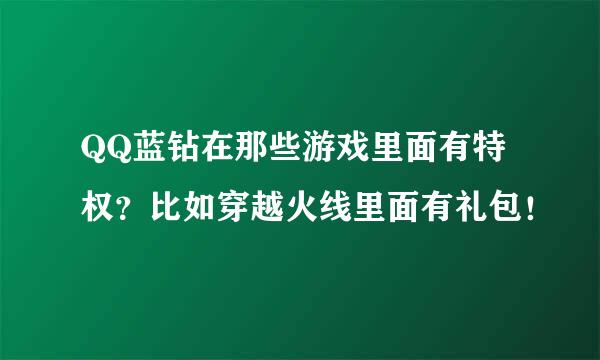 QQ蓝钻在那些游戏里面有特权？比如穿越火线里面有礼包！