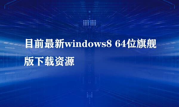 目前最新windows8 64位旗舰版下载资源