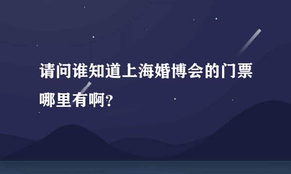 请问谁知道上海婚博会的门票哪里有啊？