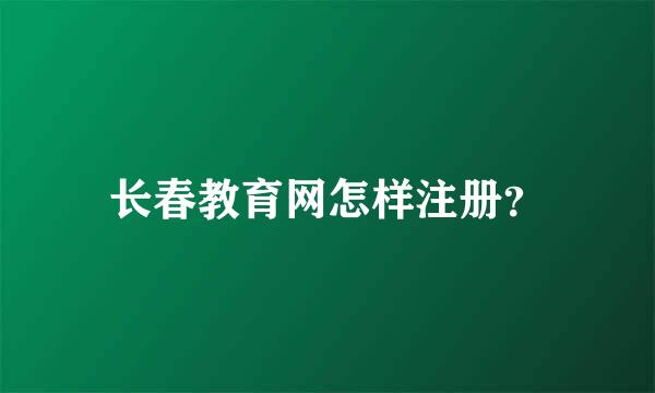 长春教育网怎样注册？