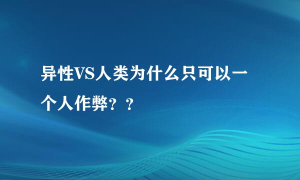 异性VS人类为什么只可以一个人作弊？？