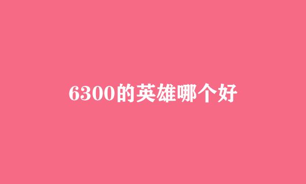 6300的英雄哪个好