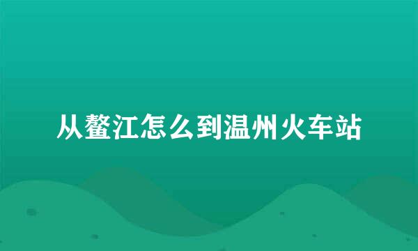 从鳌江怎么到温州火车站