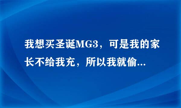 我想买圣诞MG3，可是我的家长不给我充，所以我就偷拿了钱，我怕我父母骂我，可是我想要圣诞MG3，怎么办啊