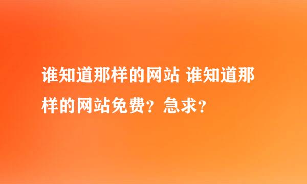 谁知道那样的网站 谁知道那样的网站免费？急求？