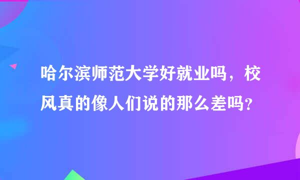 哈尔滨师范大学好就业吗，校风真的像人们说的那么差吗？