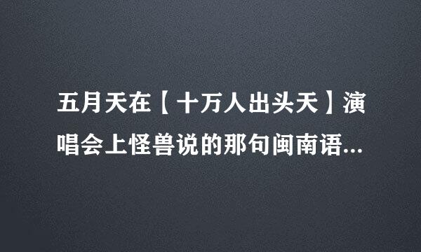 五月天在【十万人出头天】演唱会上怪兽说的那句闽南语是什么意思啊