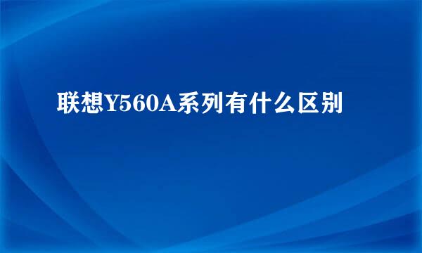 联想Y560A系列有什么区别