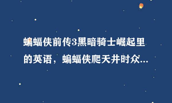 蝙蝠侠前传3黑暗骑士崛起里的英语，蝙蝠侠爬天井时众人喊得是什么？