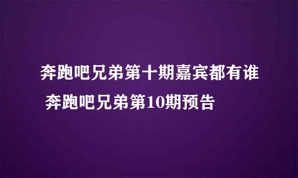 奔跑吧兄弟第十期嘉宾都有谁 奔跑吧兄弟第10期预告