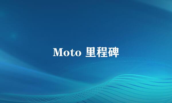 Moto 里程碑