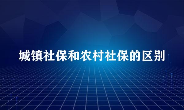 城镇社保和农村社保的区别