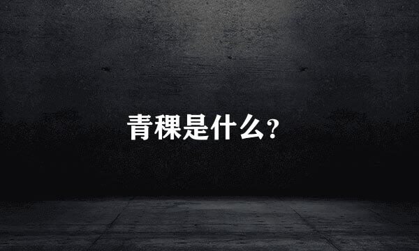 青稞是什么？